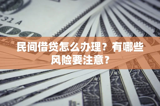 北京民间借贷怎么办理？有哪些风险要注意？