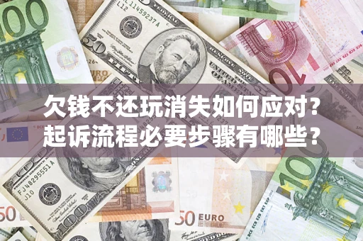 北京欠钱不还玩消失如何应对？起诉流程必要步骤有哪些？