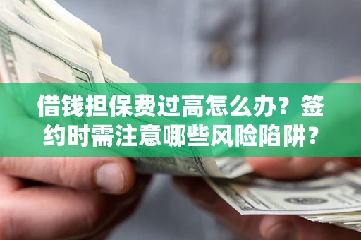 北京借钱担保费过高怎么办？签约时需注意哪些风险陷阱？