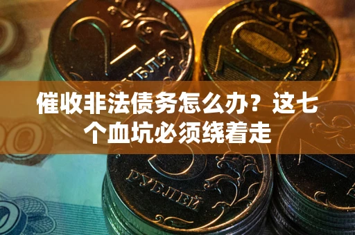 北京催收非法债务怎么办？这七个血坑必须绕着走