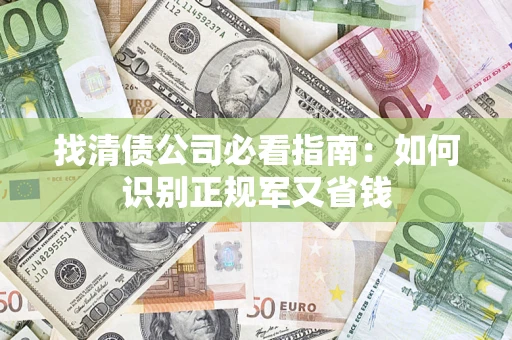北京找清债公司必看指南：如何识别正规军又省钱