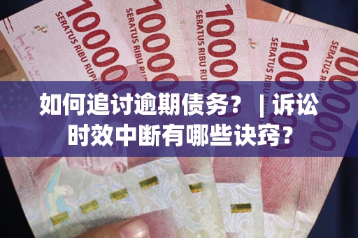 北京如何追讨逾期债务？ | 诉讼时效中断有哪些诀窍？