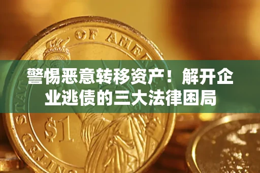 北京警惕恶意转移资产！解开企业逃债的三大法律困局