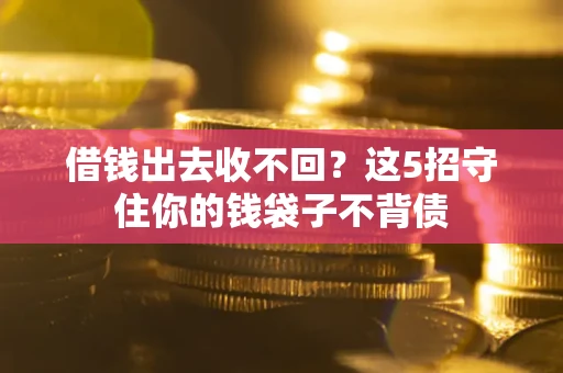 北京借钱出去收不回？这5招守住你的钱袋子不背债
