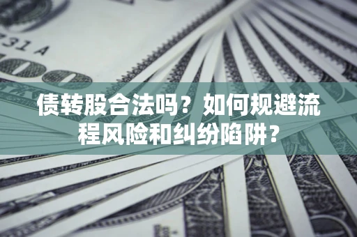 北京债转股合法吗？如何规避流程风险和纠纷陷阱？