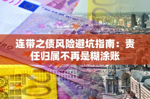 北京连带之债风险避坑指南：责任归属不再是糊涂账