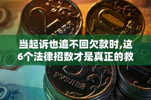 北京当起诉也追不回欠款时,这6个法律招数才是真正的救命稻草