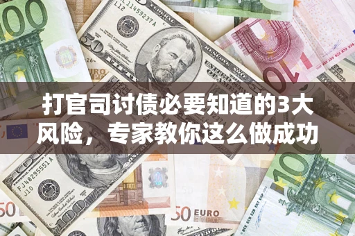 北京打官司讨债必要知道的3大风险，专家教你这么做成功率飙升