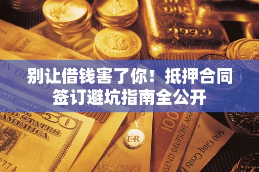 北京别让借钱害了你！抵押合同签订避坑指南全公开