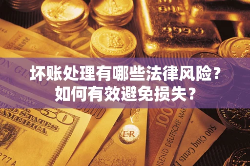 北京坏账处理有哪些法律风险？如何有效避免损失？