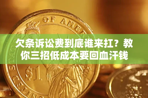 北京欠条诉讼费到底谁来扛？教你三招低成本要回血汗钱
