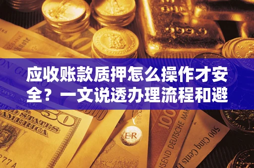北京应收账款质押怎么操作才安全？一文说透办理流程和避险绝招